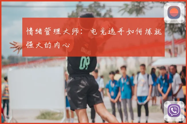 情绪管理大师：电竞选手如何炼就强大的内心