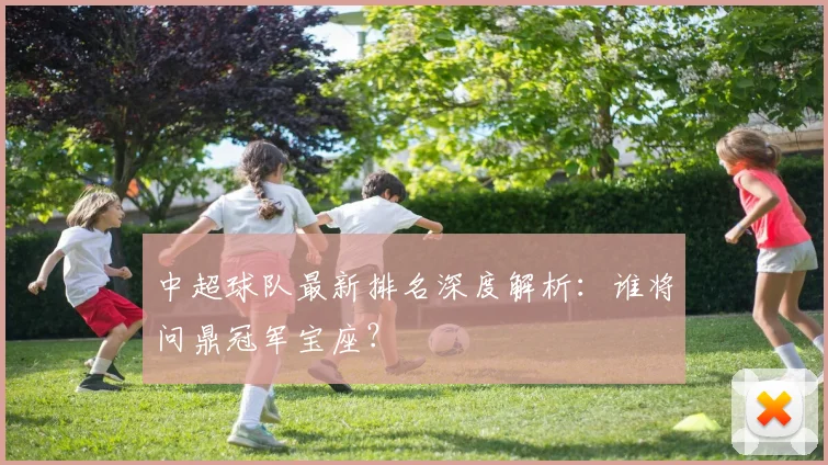 中超球队最新排名深度解析:谁将问鼎冠军宝座?