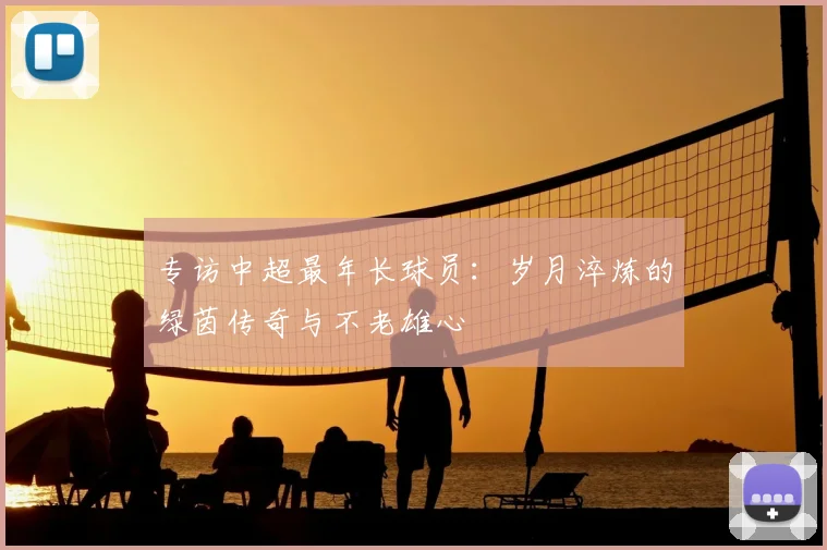 专访中超最年长球员：岁月淬炼的绿茵传奇与不老雄心