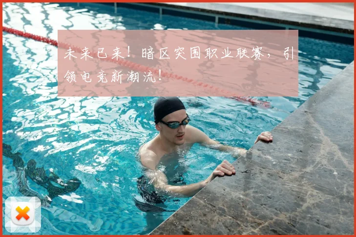 未来已来！暗区突围职业联赛，引领电竞新潮流！