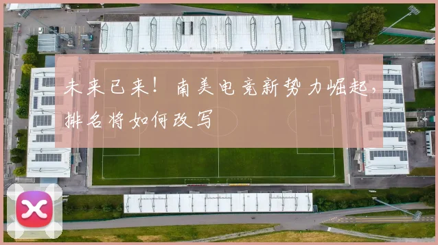 未来已来!南美电竞新势力崛起,排名将如何改写