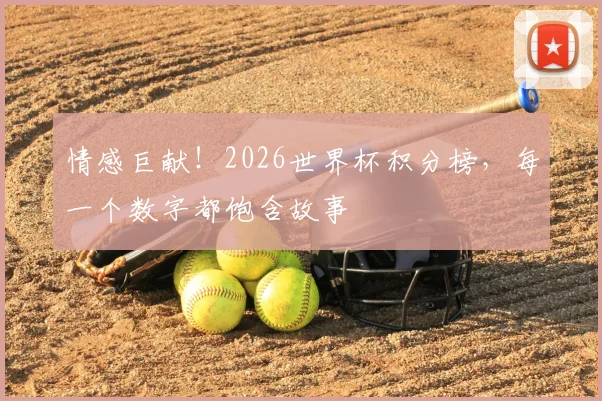 情感巨献！2026世界杯积分榜，每一个数字都饱含故事