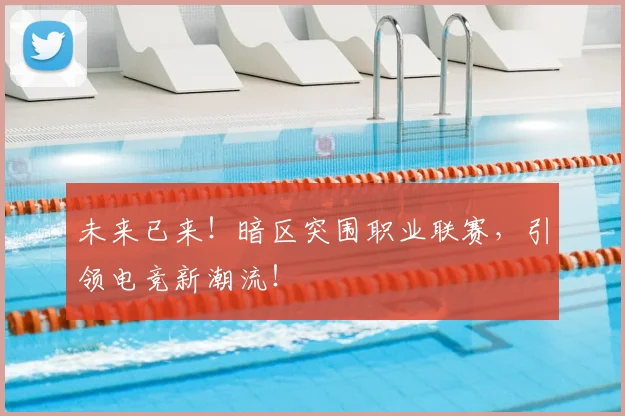 未来已来！暗区突围职业联赛，引领电竞新潮流！